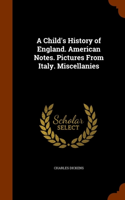 A Child's History of England. American Notes. Pictures from Italy. Miscellanies, Hardback Book