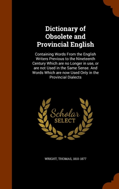 Dictionary of Obsolete and Provincial English : Containing Words from the English Writers Previous to the Nineteenth Century Which Are No Longer in Use, or Are Not Used in the Same Sense. and Words Wh, Hardback Book