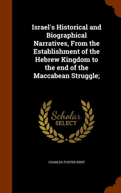 Israel's Historical and Biographical Narratives, from the Establishment of the Hebrew Kingdom to the End of the Maccabean Struggle;, Hardback Book