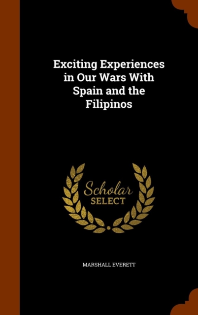Exciting Experiences in Our Wars with Spain and the Filipinos, Hardback Book