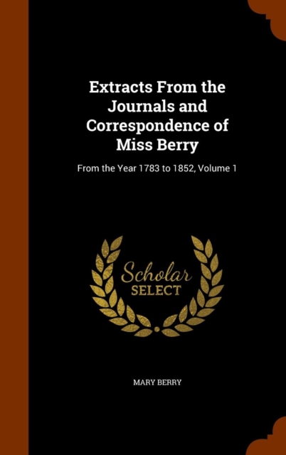 Extracts from the Journals and Correspondence of Miss Berry : From the Year 1783 to 1852, Volume 1, Hardback Book