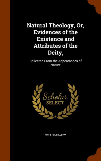 Natural Theology, Or, Evidences of the Existence and Attributes of the Deity, : Collected from the Appearances of Nature, Hardback Book