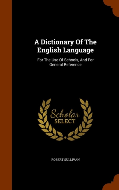 A Dictionary of the English Language : For the Use of Schools, and for General Reference, Hardback Book