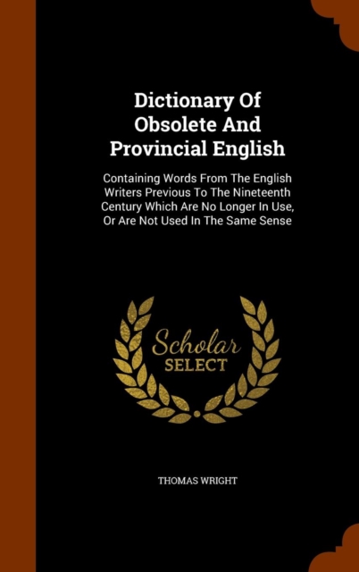 Dictionary of Obsolete and Provincial English : Containing Words from the English Writers Previous to the Nineteenth Century Which Are No Longer in Use, or Are Not Used in the Same Sense, Hardback Book
