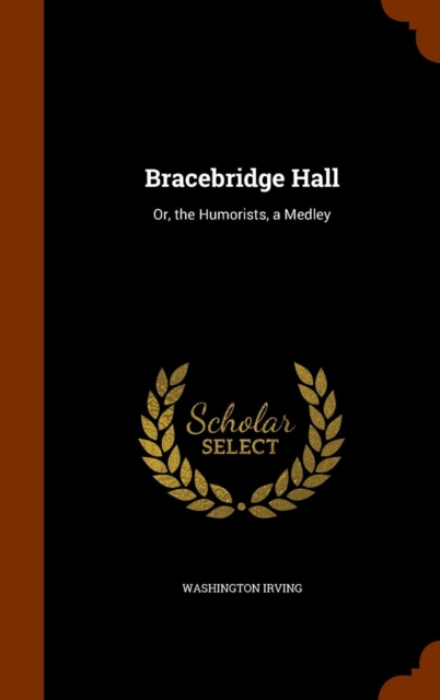 Bracebridge Hall : Or, the Humorists, a Medley, Hardback Book