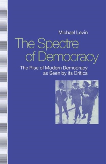 The Spectre of Democracy : The Rise of Modern Democracy as seen by its Critics, Paperback / softback Book