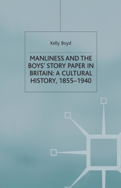 Manliness and the Boys’ Story Paper in Britain: A Cultural History, 1855–1940, Paperback / softback Book