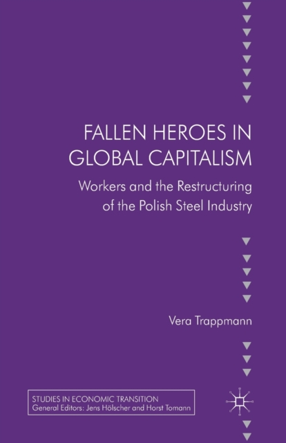 Fallen heroes in global capitalism : Workers and the Restructuring of the Polish Steel Industry, Paperback / softback Book