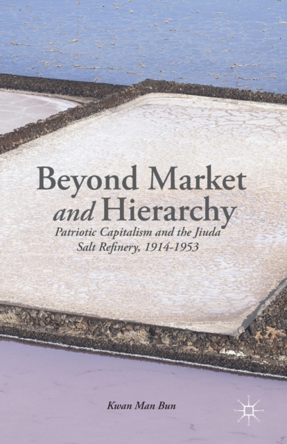 Beyond Market and Hierarchy : Patriotic Capitalism and the Jiuda Salt Refinery, 1914-1953, Paperback / softback Book