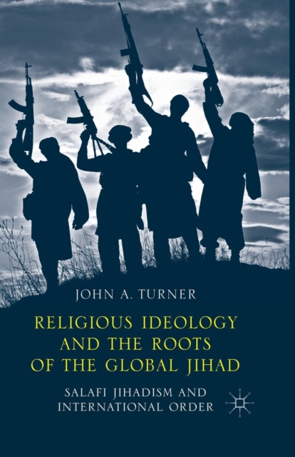 Religious Ideology and the Roots of the Global Jihad : Salafi Jihadism and International Order, Paperback / softback Book