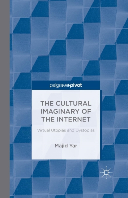 The Cultural Imaginary of the Internet : Virtual Utopias and Dystopias, Paperback / softback Book