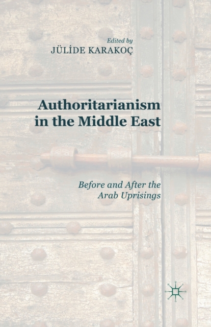 Authoritarianism in the Middle East : Before and After the Arab Uprisings, Paperback / softback Book