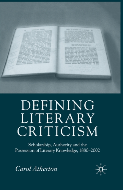 Defining Literary Criticism : Scholarship, Authority and the Possession of Literary Knowledge, 1880-2002, Paperback / softback Book