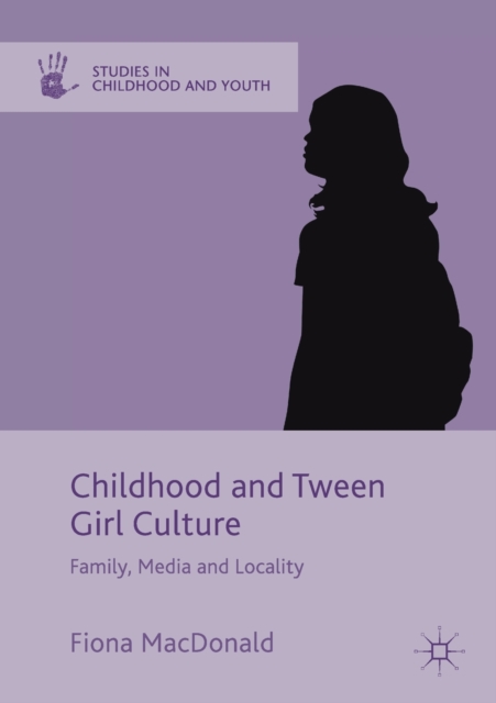 Childhood and Tween Girl Culture : Family, Media and Locality, Paperback / softback Book