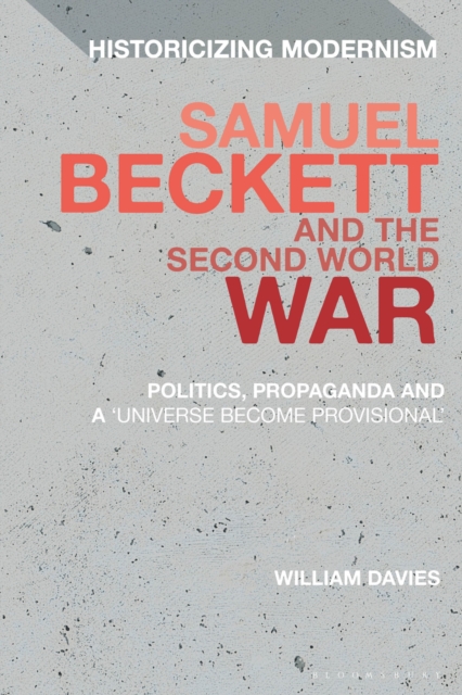 Samuel Beckett and the Second World War : Politics, Propaganda and a 'Universe Become Provisional', Hardback Book