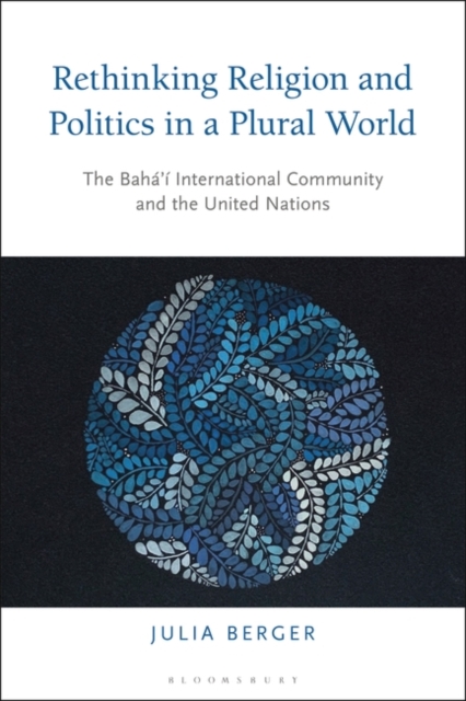 Rethinking Religion and Politics in a Plural World : The Baha’i International Community and the United Nations, PDF eBook