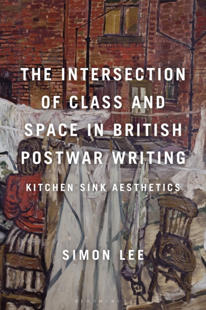 The Intersection of Class and Space in British Post-War Writing : Kitchen Sink Aesthetics, Hardback Book