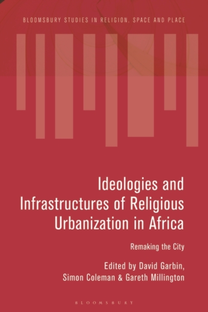 Ideologies and Infrastructures of Religious Urbanization in Africa : Remaking the City, Paperback / softback Book