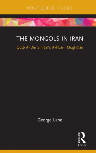 The Mongols in Iran : Qutb Al-Din Shirazi's Akhbar-i Moghulan, EPUB eBook