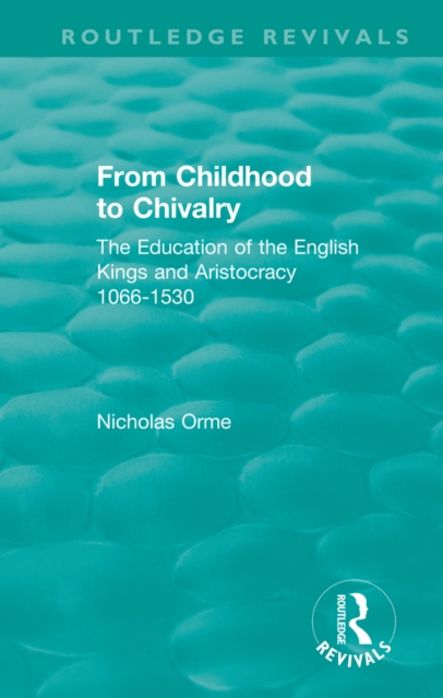 From Childhood to Chivalry : The Education of the English Kings and Aristocracy 1066-1530, EPUB eBook
