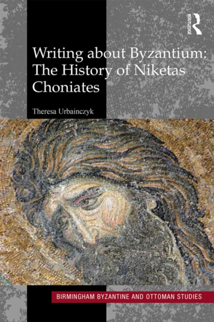 Writing About Byzantium : The History of Niketas Choniates, PDF eBook