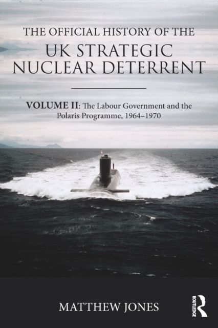 The Official History of the UK Strategic Nuclear Deterrent : Volume II: The Labour Government and the Polaris Programme, 1964-1970, EPUB eBook