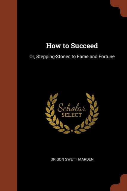 How to Succeed : Or, Stepping-Stones to Fame and Fortune, Paperback / softback Book