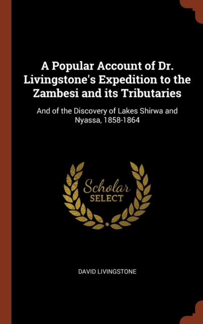 A Popular Account of Dr. Livingstone's Expedition to the Zambesi and Its Tributaries : And of the Discovery of Lakes Shirwa and Nyassa, 1858-1864, Hardback Book