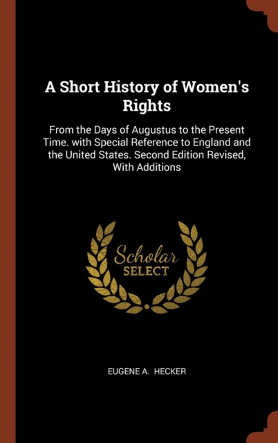 A Short History of Women's Rights : From the Days of Augustus to the Present Time. with Special Reference to England and the United States. Second Edition Revised, with Additions, Hardback Book