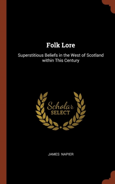 Folk Lore : Superstitious Beliefs in the West of Scotland Within This Century, Hardback Book