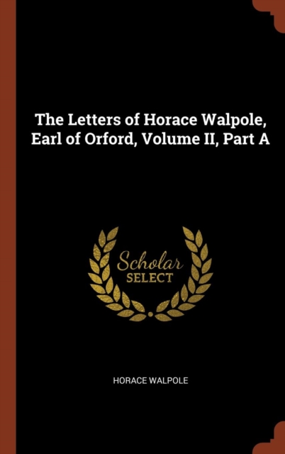 The Letters of Horace Walpole, Earl of Orford, Volume II, Part a, Hardback Book