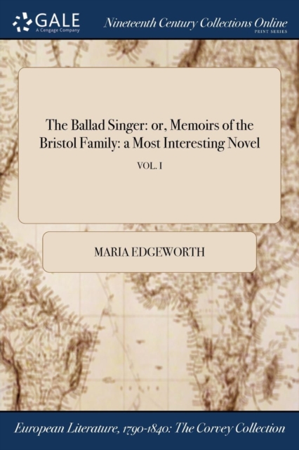 The Ballad Singer : Or, Memoirs of the Bristol Family: A Most Interesting Novel; Vol. I, Paperback / softback Book