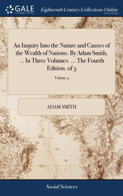 An Inquiry Into the Nature and Causes of the Wealth of Nations. By Adam Smith, ... In Three Volumes. ... The Fourth Edition. of 3; Volume 3, Hardback Book