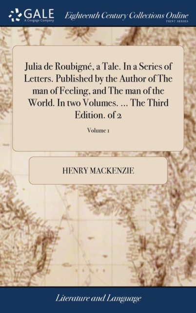 Julia de Roubigne, a Tale. In a Series of Letters. Published by the Author of The man of Feeling, and The man of the World. In two Volumes. ... The Third Edition. of 2; Volume 1, Hardback Book
