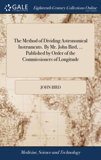 The Method of Dividing Astronomical Instruments. By Mr. John Bird, ... Published by Order of the Commissioners of Longitude, Hardback Book