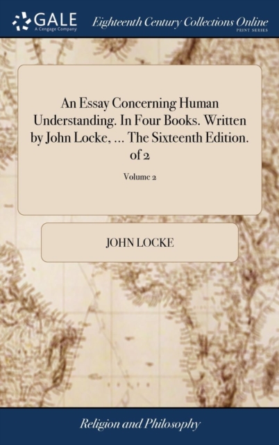 An Essay Concerning Human Understanding. in Four Books. Written by John Locke, ... the Sixteenth Edition. of 2; Volume 2, Hardback Book