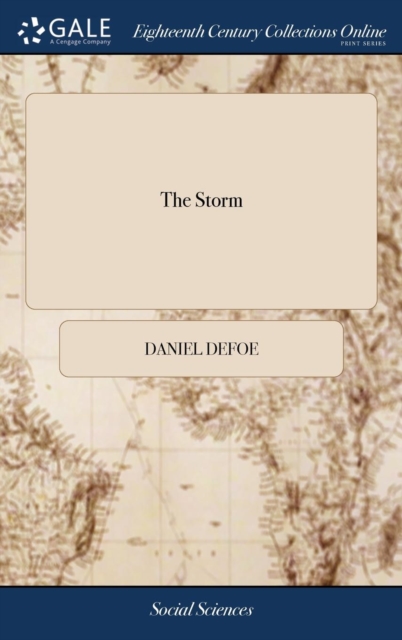 The Storm : Or, a Collection of the Most Remarkable Casualties and Disasters Which Happen'd in the Late Dreadful Tempest, Both by Sea and Land, Hardback Book
