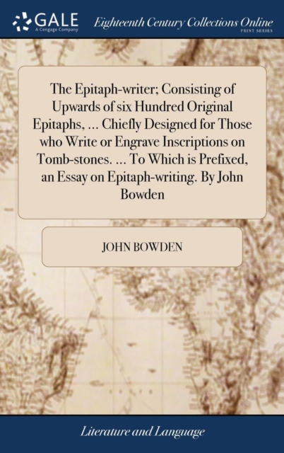 The Epitaph-Writer; Consisting of Upwards of Six Hundred Original Epitaphs, ... Chiefly Designed for Those Who Write or Engrave Inscriptions on Tomb-Stones. ... to Which Is Prefixed, an Essay on Epita, Hardback Book