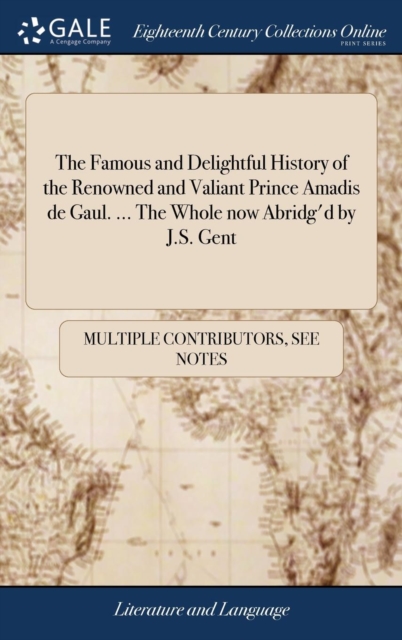 The Famous and Delightful History of the Renowned and Valiant Prince Amadis de Gaul. ... the Whole Now Abridg'd by J.S. Gent, Hardback Book