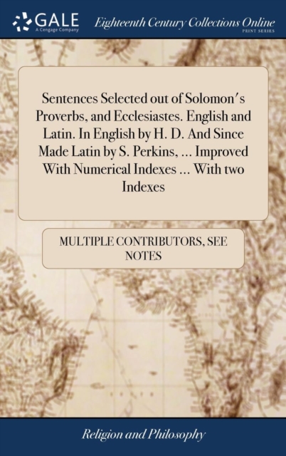 Sentences Selected Out of Solomon's Proverbs, and Ecclesiastes. English and Latin. in English by H. D. and Since Made Latin by S. Perkins, ... Improved with Numerical Indexes ... with Two Indexes : .., Hardback Book