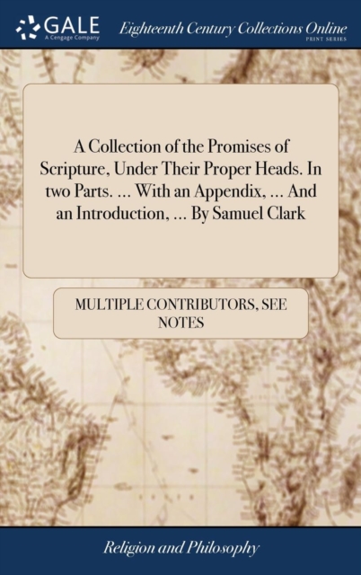 A Collection of the Promises of Scripture, Under Their Proper Heads. In two Parts. ... With an Appendix, ... And an Introduction, ... By Samuel Clark, Hardback Book