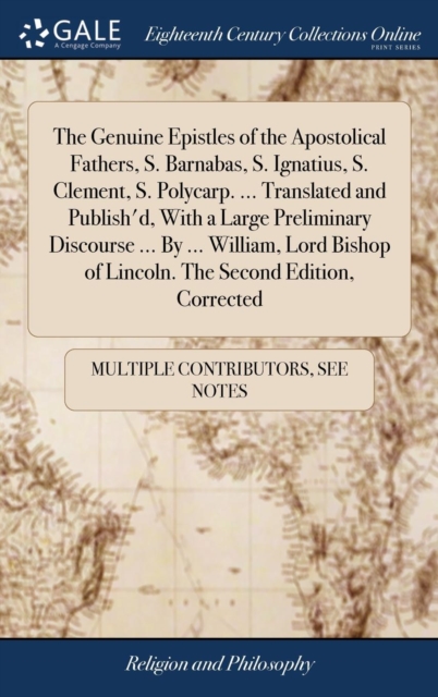 The Genuine Epistles of the Apostolical Fathers, S. Barnabas, S. Ignatius, S. Clement, S. Polycarp. ... Translated and Publish'd, With a Large Preliminary Discourse ... By ... William, Lord Bishop of, Hardback Book