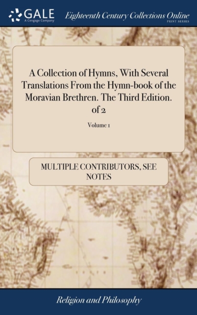 A Collection of Hymns, with Several Translations from the Hymn-Book of the Moravian Brethren. the Third Edition. of 2; Volume 1, Hardback Book