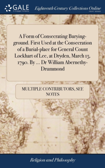 A Form of Consecrating Burying-Ground. First Used at the Consecration of a Burial-Place for General Count Lockhart of Lee, at Dryden, March 15. 1790. by ... Dr William Abernethy-Drummond, Hardback Book
