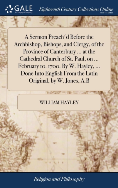 A Sermon Preach'd Before the Archbishop, Bishops, and Clergy, of the Province of Canterbury ... at the Cathedral Church of St. Paul, on ... February 10. 1700. By W. Hayley, ... Done Into English From, Hardback Book