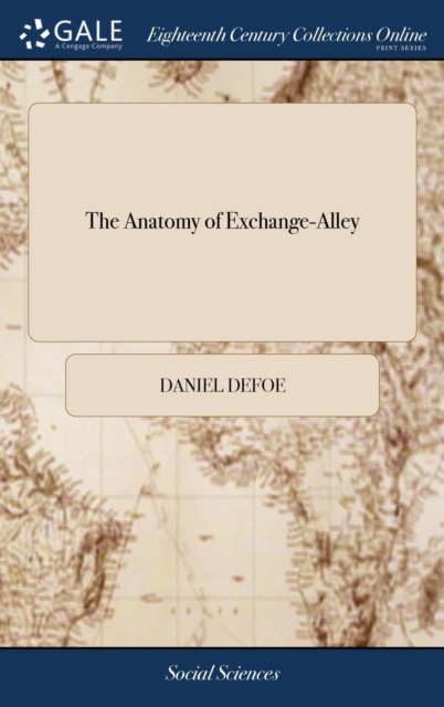 The Anatomy of Exchange-Alley : Or, a System of Stock-Jobbing. Proving That Scandalous Trade, as It Is Now Carry'd On, to Be Knavish in Its Private Practice, and Treason in Its Publick: ... by a Jobbe, Hardback Book