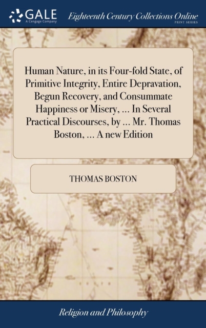 Human Nature, in Its Four-Fold State, of Primitive Integrity, Entire Depravation, Begun Recovery, and Consummate Happiness or Misery, ... in Several Practical Discourses, by ... Mr. Thomas Boston, ..., Hardback Book
