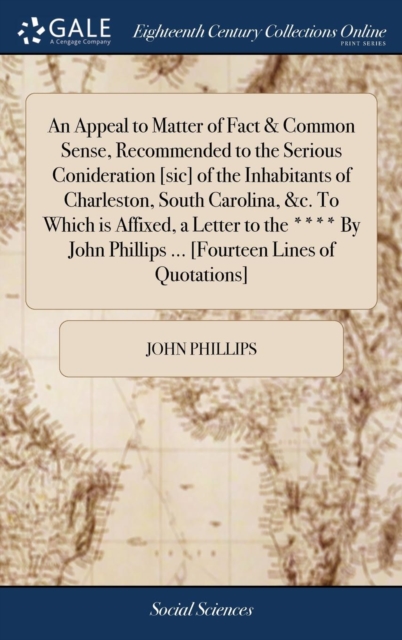 An Appeal to Matter of Fact & Common Sense, Recommended to the Serious Conideration [sic] of the Inhabitants of Charleston, South Carolina, &c. to Which Is Affixed, a Letter to the **** by John Philli, Hardback Book