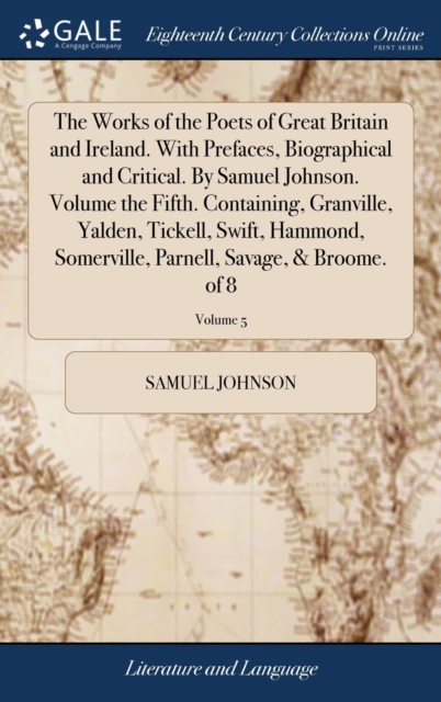 The Works of the Poets of Great Britain and Ireland. With Prefaces, Biographical and Critical. By Samuel Johnson. Volume the Fifth. Containing, Granville, Yalden, Tickell, Swift, Hammond, Somerville,, Hardback Book