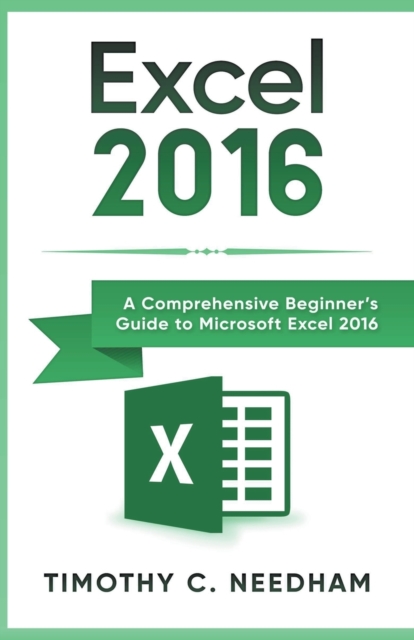Excel 2016 : A Comprehensive Beginner's Guide to Microsoft Excel 2016, Paperback / softback Book